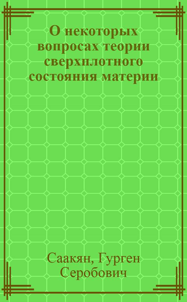 О некоторых вопросах теории сверхплотного состояния материи : Автореферат дис., представл. на соискание учен. степени доктора физ.-мат. наук