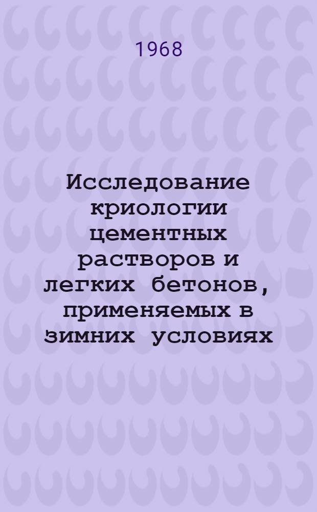 Исследование криологии цементных растворов и легких бетонов, применяемых в зимних условиях : Автореферат дис. на соискание учен. степени канд. техн. наук : (350)