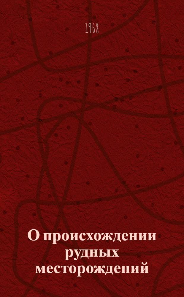 О происхождении рудных месторождений (рудоносных формаций) : Автореферат дис. на соискание учен. степени д-ра геолого-минерал. наук