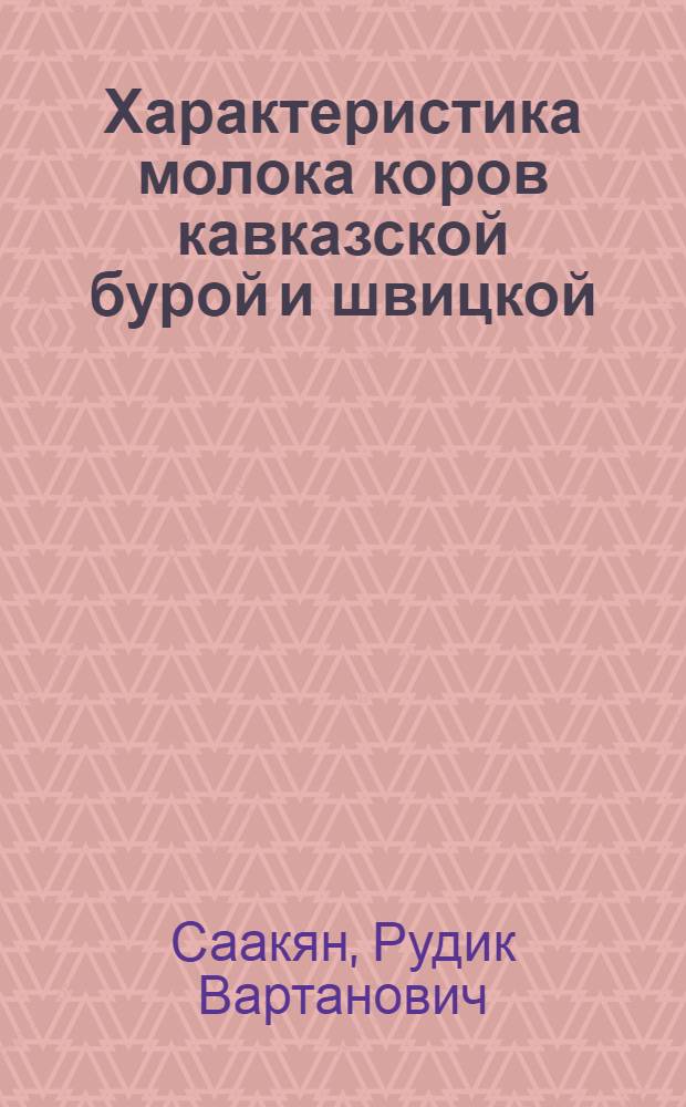 Характеристика молока коров кавказской бурой и швицкой (австрийской) пород в условиях Мартунинского и Арташатского районов Армянской ССР : Автореферат дис. на соискание учен. степени канд. с.-х. наук