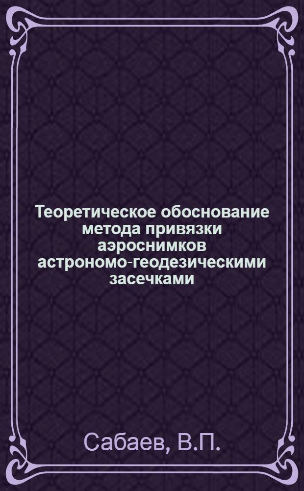 Теоретическое обоснование метода привязки аэроснимков астрономо-геодезическими засечками : Автореферат дис. на соискание учен. степени кандидата техн. наук