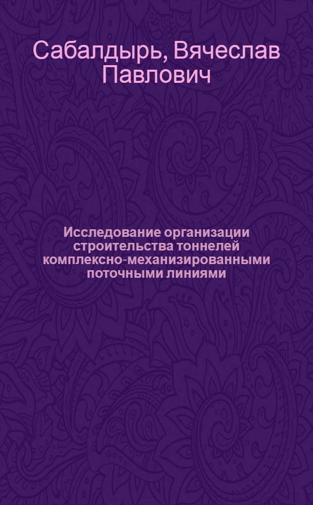 Исследование организации строительства тоннелей комплексно-механизированными поточными линиями : Автореферат дис. на соискание учен. степени канд. техн. наук