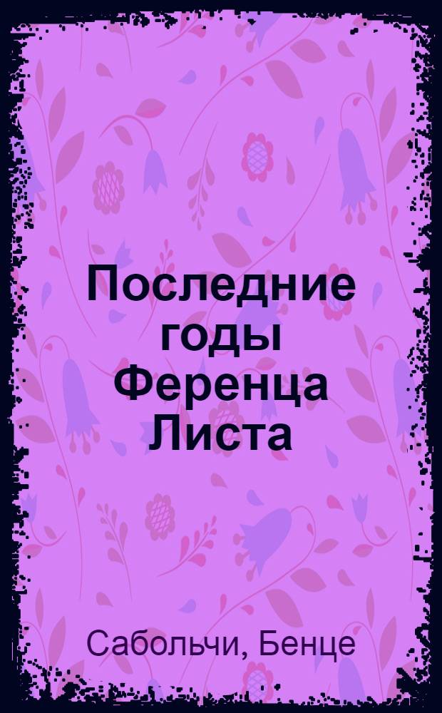 Последние годы Ференца Листа : Пер. с венг.