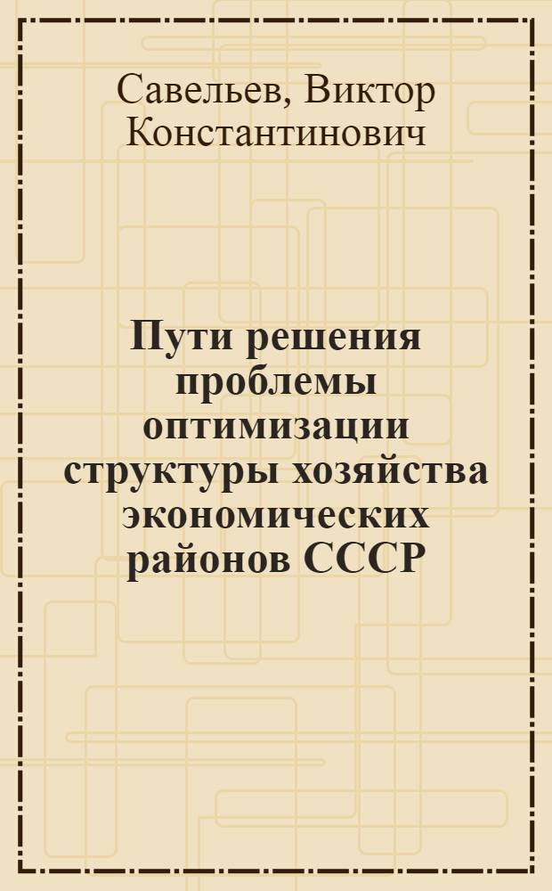 Пути решения проблемы оптимизации структуры хозяйства экономических районов СССР : (Доклад на секции экон. районов)
