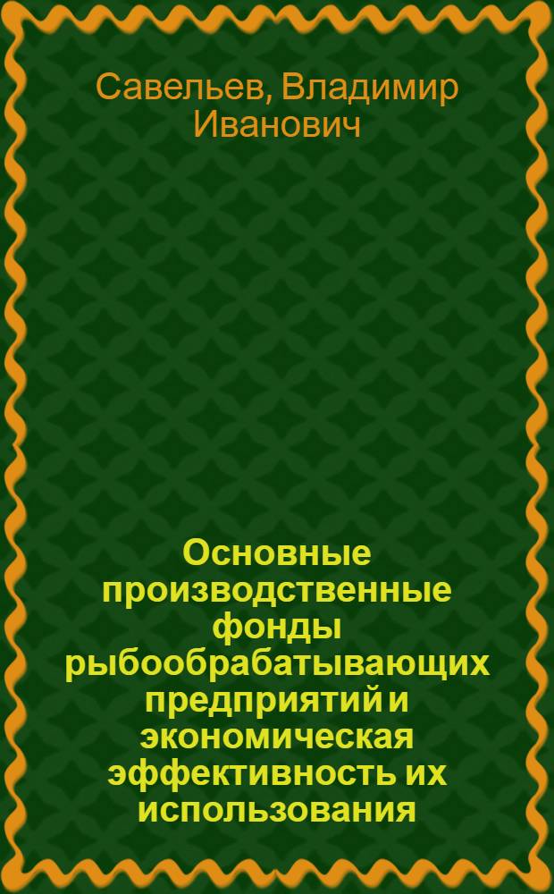 Основные производственные фонды рыбообрабатывающих предприятий и экономическая эффективность их использования : Автореферат дис. на соискание учен. степени кандидата экон. наук