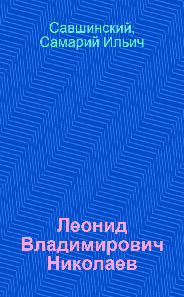 Леонид Владимирович Николаев : Очерк жизни и творческой деятельности