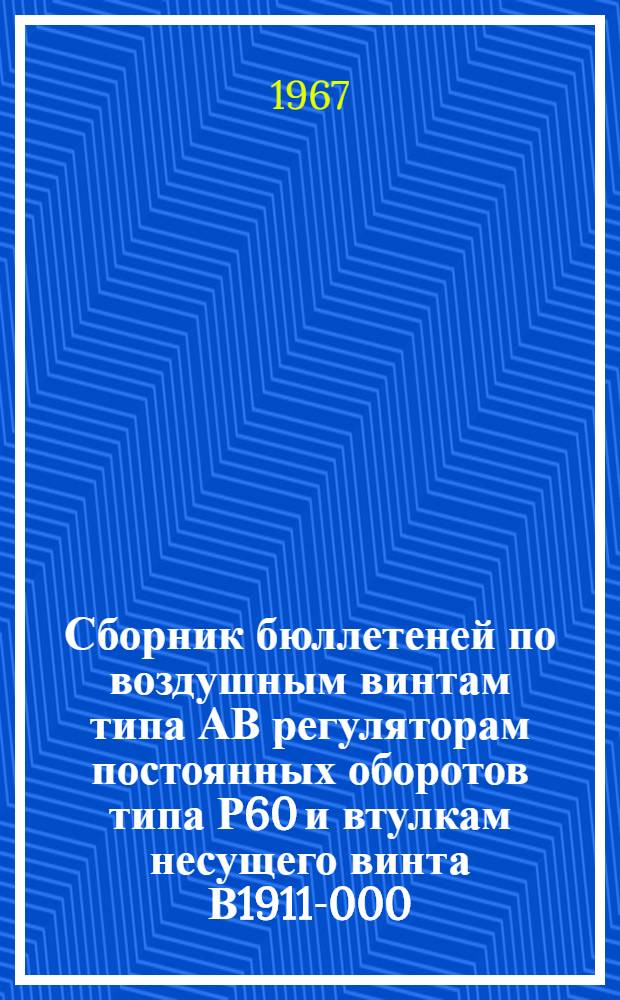 Сборник бюллетеней по воздушным винтам типа АВ регуляторам постоянных оборотов типа Р60 и втулкам несущего винта В1911-000