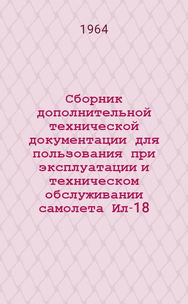 Сборник дополнительной технической документации для пользования при эксплуатации и техническом обслуживании самолета Ил-18