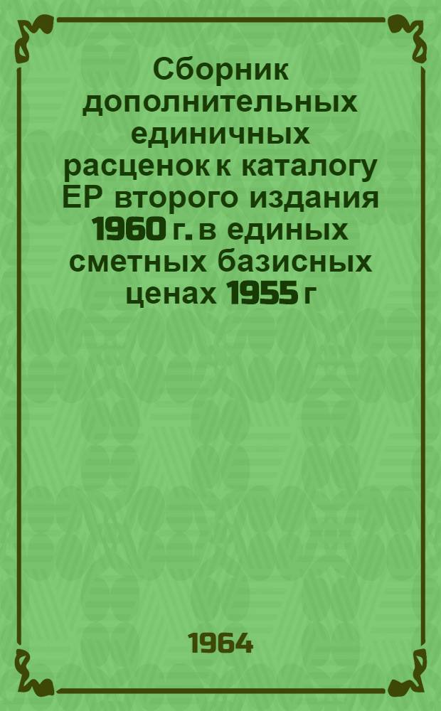 Сборник дополнительных единичных расценок к каталогу ЕР второго издания 1960 г. в единых сметных базисных ценах 1955 г. для первой группы строек лесной промышленности Союза ССР