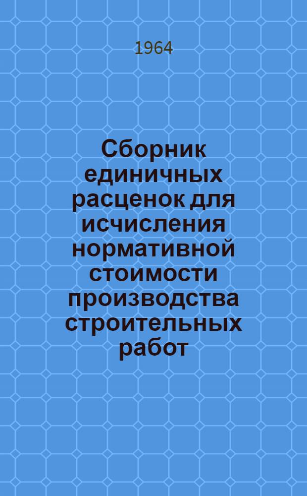 Сборник единичных расценок для исчисления нормативной стоимости производства строительных работ