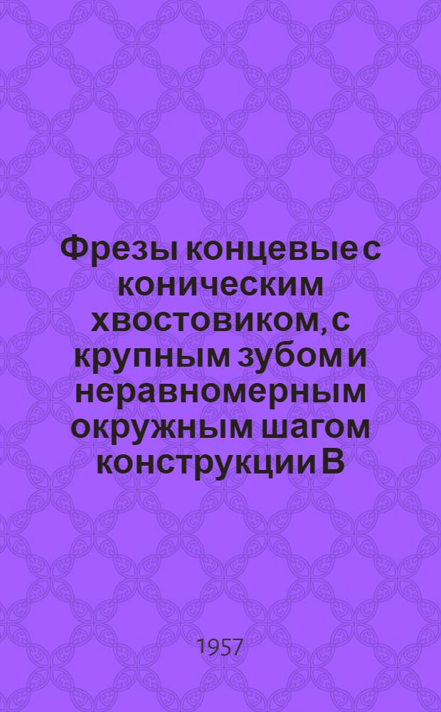 Фрезы концевые с коническим хвостовиком, с крупным зубом и неравномерным окружным шагом конструкции В.Я. Карасева : Нормаль 03360-70 : Взамен нормалей 03361-00 и 03361-40 : Утв. в 1957 г.