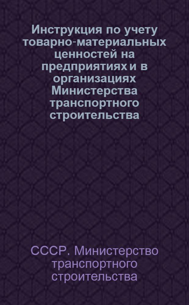 Инструкция по учету товарно-материальных ценностей на предприятиях и в организациях Министерства транспортного строительства : Утв. 16/VII 1968 г