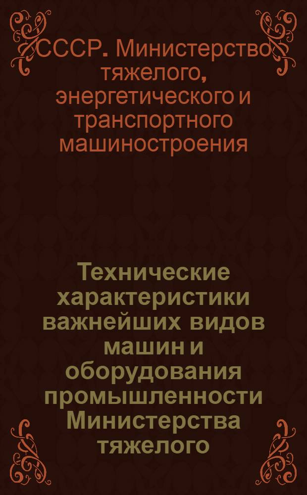 Технические характеристики важнейших видов машин и оборудования промышленности Министерства тяжелого, энергетического и транспортного машиностроения