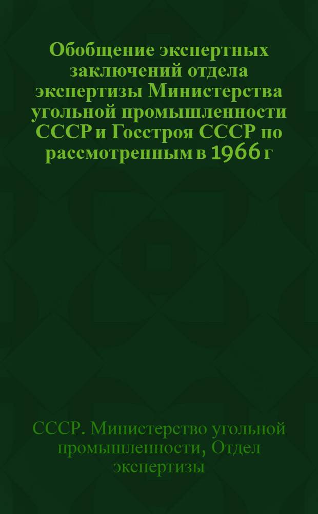 Обобщение экспертных заключений отдела экспертизы Министерства угольной промышленности СССР и Госстроя СССР по рассмотренным в 1966 г. проектным заданиям на строительство шахт, карьеров и обогатительных фабрик