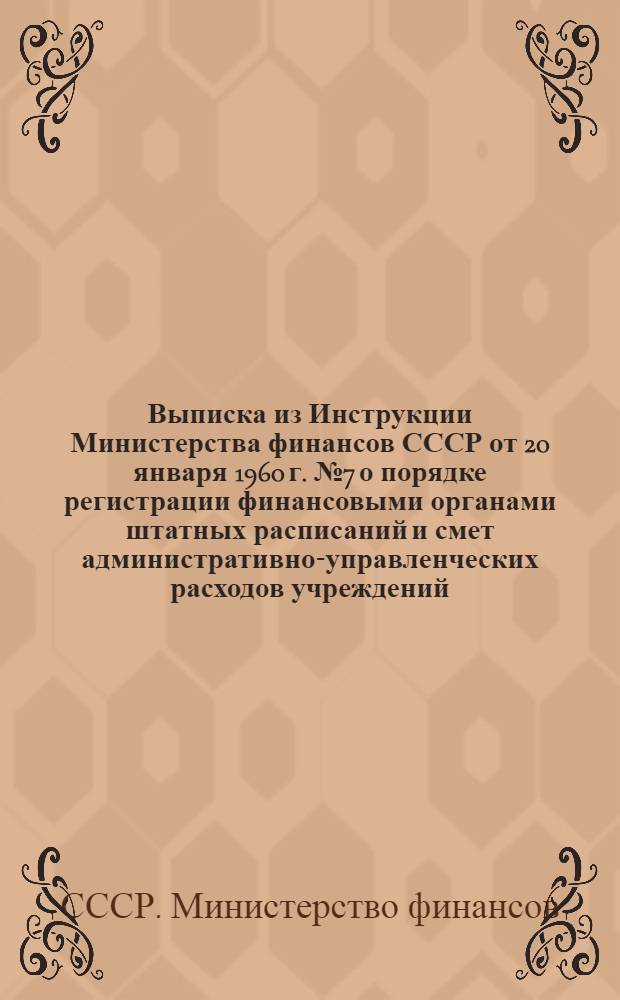 Выписка из Инструкции Министерства финансов СССР от 20 января 1960 г. № 7 о порядке регистрации финансовыми органами штатных расписаний и смет административно-управленческих расходов учреждений, предприятий и организаций