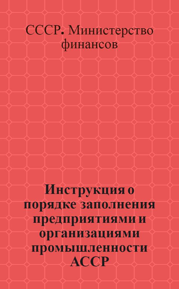 Инструкция о порядке заполнения предприятиями и организациями промышленности АССР, краевого, областного и районного (городского) подчинения форм годового отчета (по основной деятельности) за 1963 год : Утв. 27/VIII 1963 г.