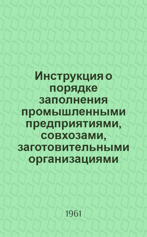 [Инструкция о порядке заполнения промышленными предприятиями, совхозами, заготовительными организациями, территориальными автотранспортными хозяйствами форм годового отчета за 1960 год] : Дополнения и изменения... для составления годового отчета за 1961 год : Утв. 6/X 1961 г
