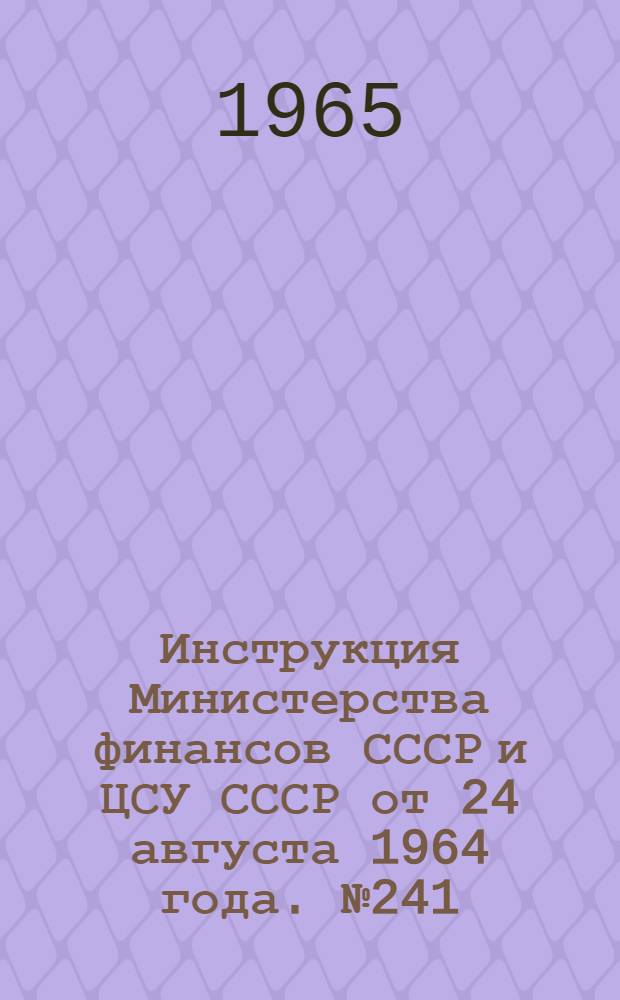 [Инструкция Министерства финансов СССР и ЦСУ СССР от 24 августа 1964 года. № 241/9-05 о порядке заполнения снабженческими и сбытовыми организациями форм годового отчета (по основной деятельности) за 1964 год] : Дополнения и изменения... для составления годового отчета за 1965 год : Утв. 29/IX 1965
