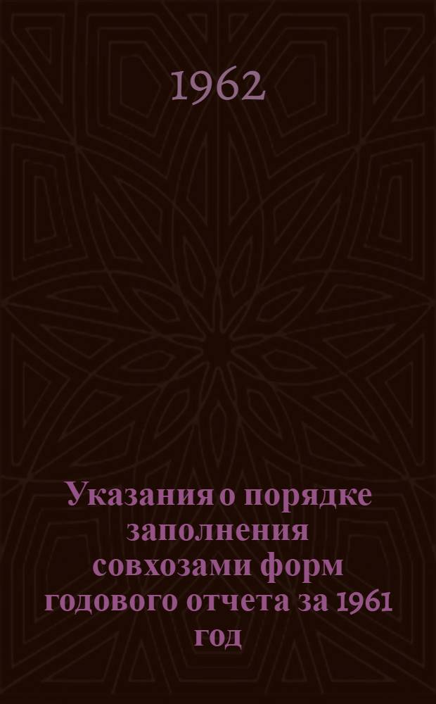 [Указания о порядке заполнения совхозами форм годового отчета за 1961 год] : Дополнения и изменения для составления годового отчета за 1962 год... : Утв. 11/IX 1962 г.