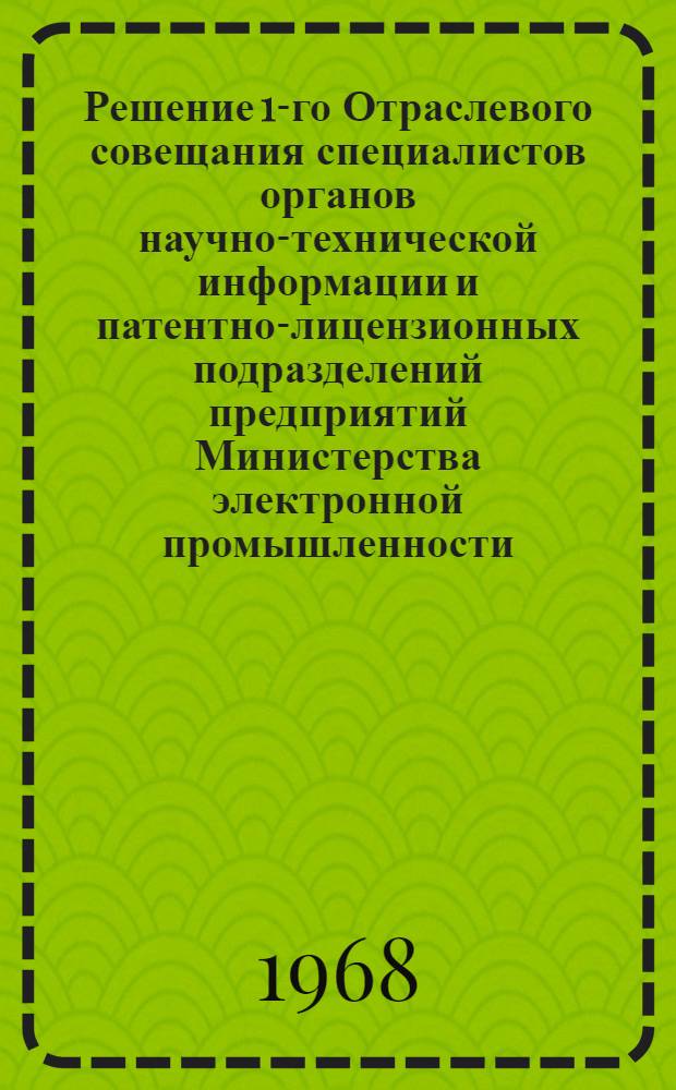 Решение 1-го Отраслевого совещания специалистов органов научно-технической информации и патентно-лицензионных подразделений предприятий Министерства электронной промышленности