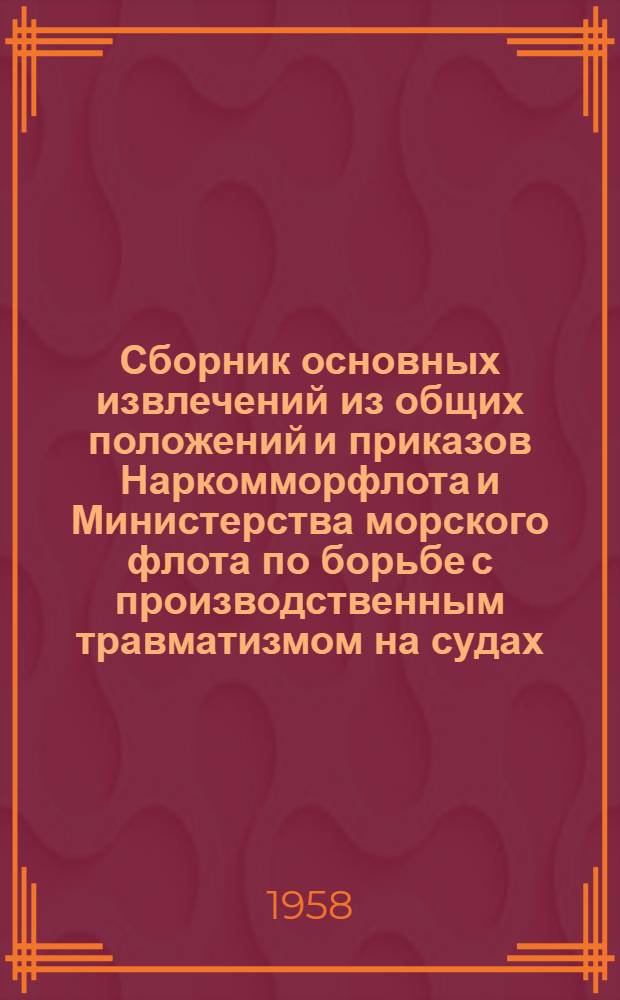 Сборник основных извлечений из общих положений и приказов Наркомморфлота и Министерства морского флота по борьбе с производственным травматизмом на судах, в портах и на промпредприятиях Северного государственного морского пароходства и разъяснений по оформлению документации в этой области