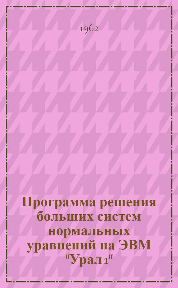 [Программа решения больших систем нормальных уравнений на ЭВМ "Урал 1"]
