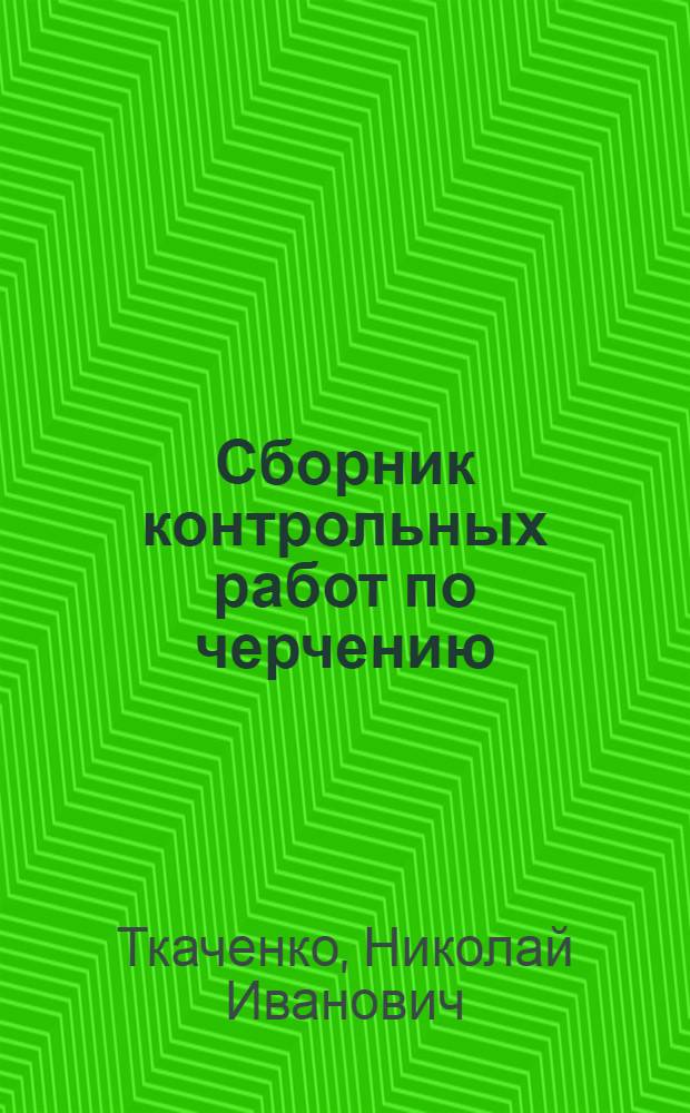 Сборник контрольных работ по черчению : Для студентов-заочников 1 курса физ.-мат. фак. пед. ин-тов
