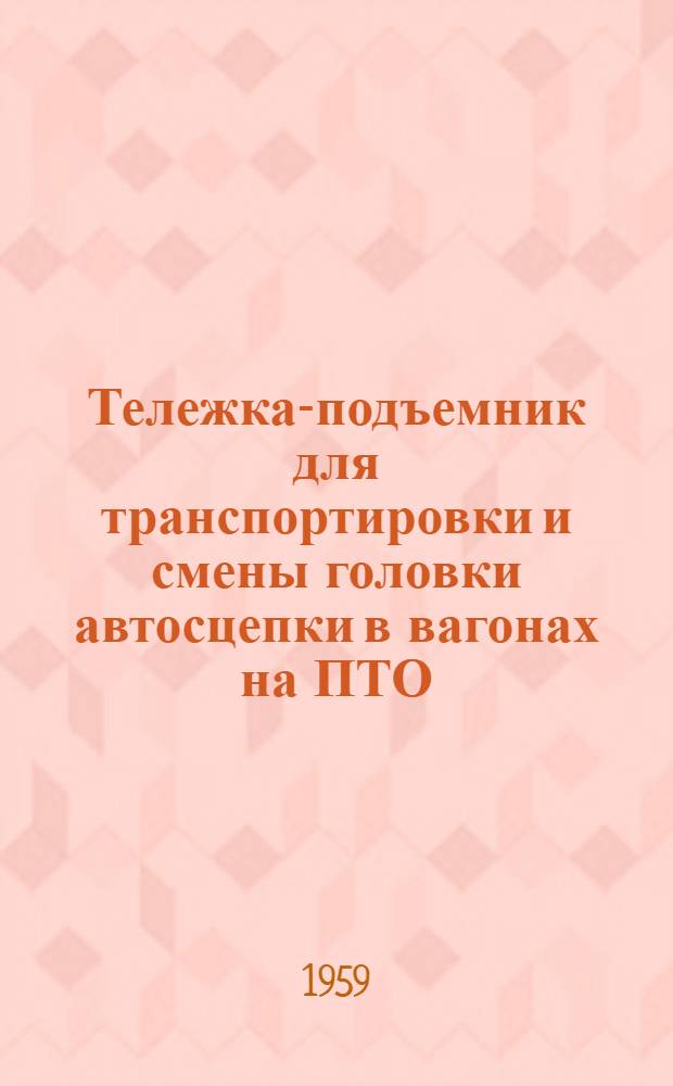 Тележка-подъемник для транспортировки и смены головки автосцепки в вагонах на ПТО : (Предложение слесаря вагонного депо ст. Христиновка И.Е. Ткачука)