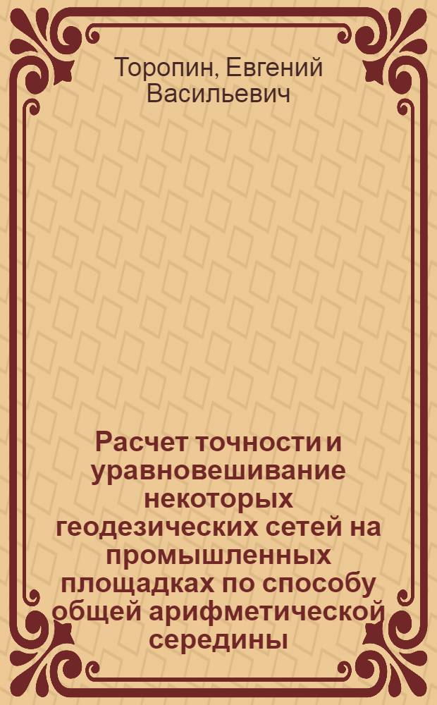 Расчет точности и уравновешивание некоторых геодезических сетей на промышленных площадках по способу общей арифметической середины : Автореферат дис. на соискание учен. степени канд. техн. наук