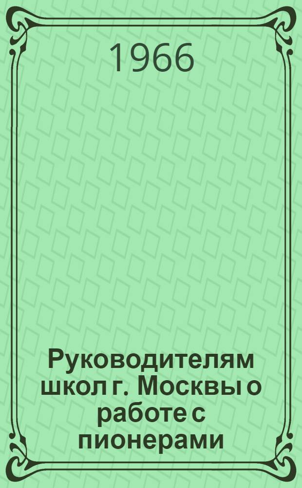 Руководителям школ г. Москвы о работе с пионерами : Метод. рекомендации