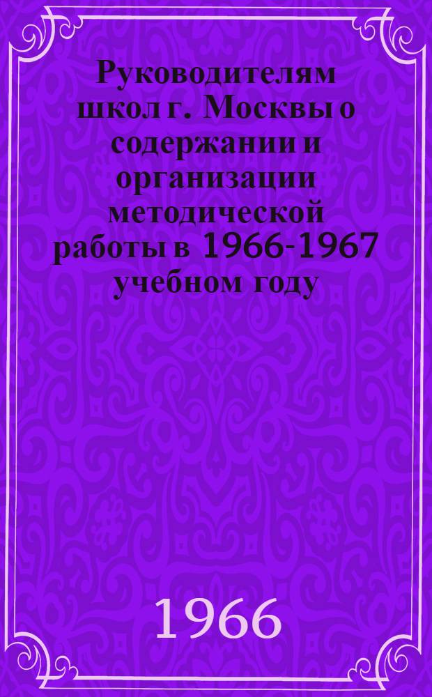 Руководителям школ г. Москвы о содержании и организации методической работы в 1966-1967 учебном году
