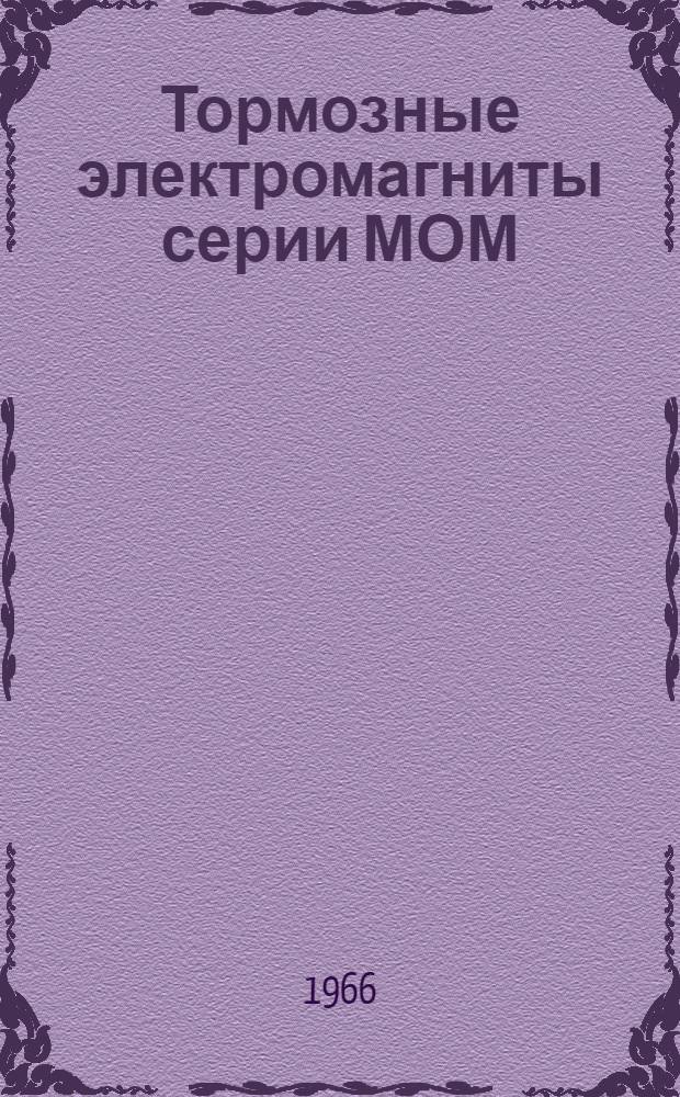Тормозные электромагниты серии МОМ : Техн. описание и инструкция по эксплуатации : Отд.463.560