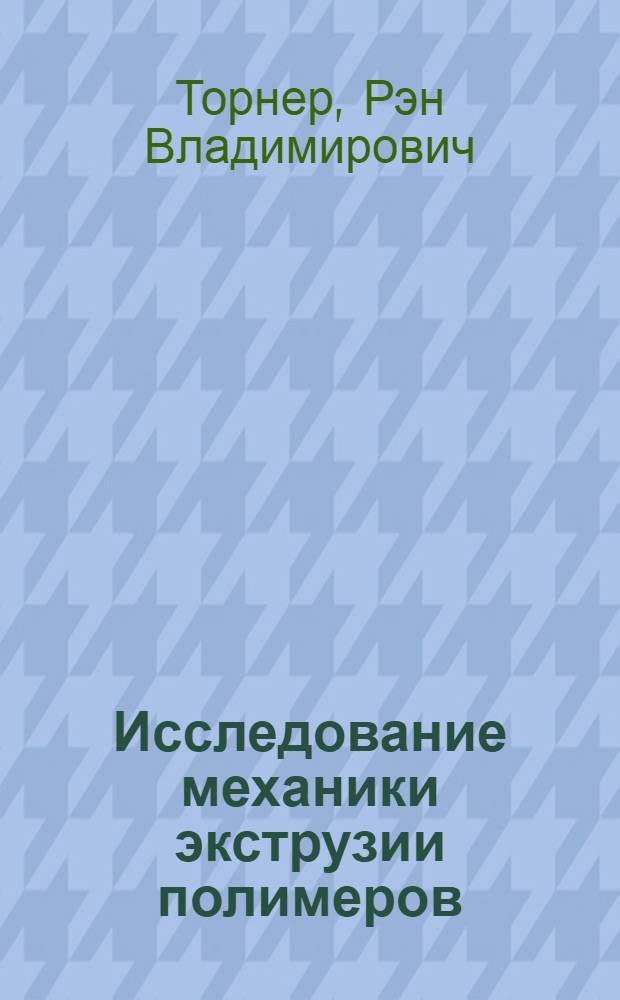 Исследование механики экструзии полимеров : Автореферат дис. на соискание учен. степени д-ра техн. наук : (076)