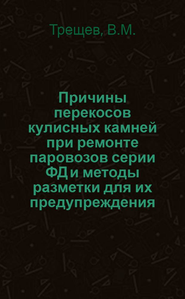 Причины перекосов кулисных камней при ремонте паровозов серии ФД и методы разметки для их предупреждения : (Из опыта ремонта паровозов на Свердл. ПРЗ) : Информ.-техн. письмо