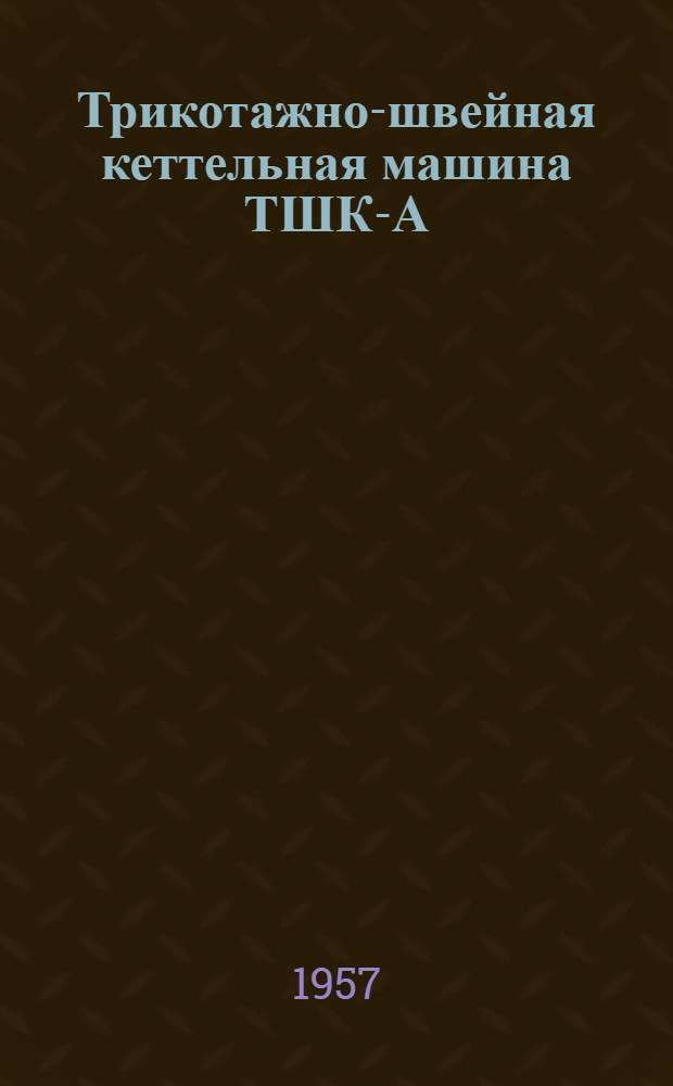 Трикотажно-швейная кеттельная машина ТШК-А : Руководство по эксплуатации