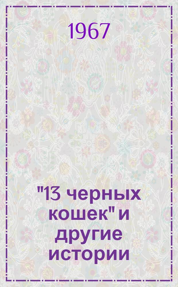 "13 черных кошек" и другие истории : Сборник рассказов, очерков, сказок и стихов : Для детей сред. возраста