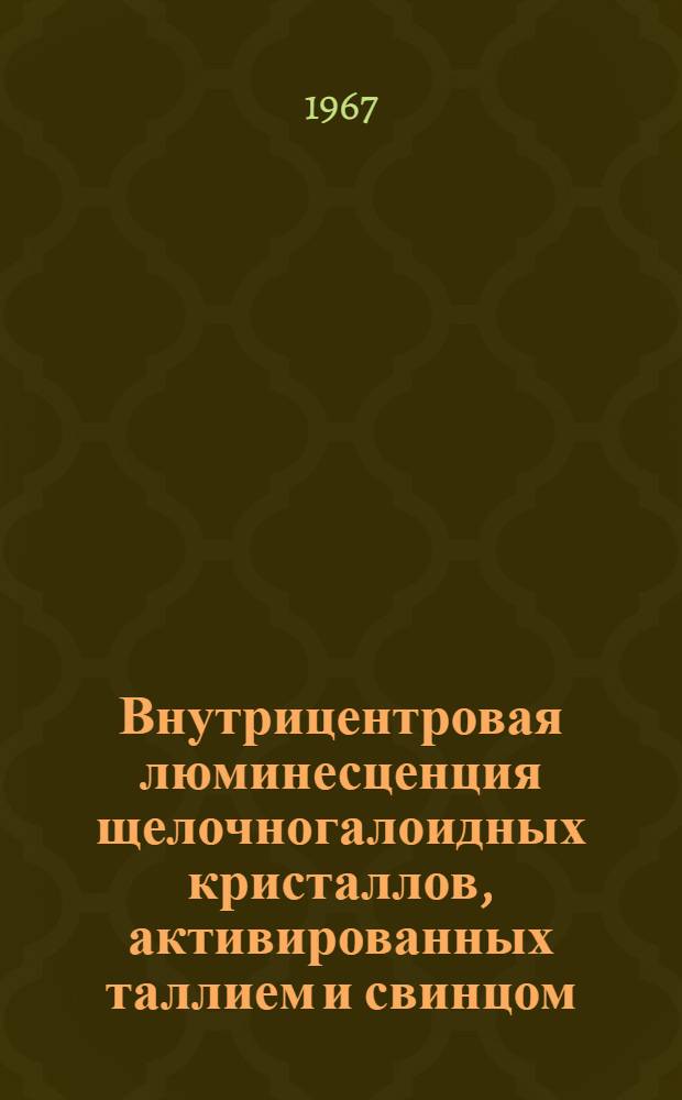 Внутрицентровая люминесценция щелочногалоидных кристаллов, активированных таллием и свинцом : Автореферат дис. на соискание учен. степени канд. физ.-мат. наук