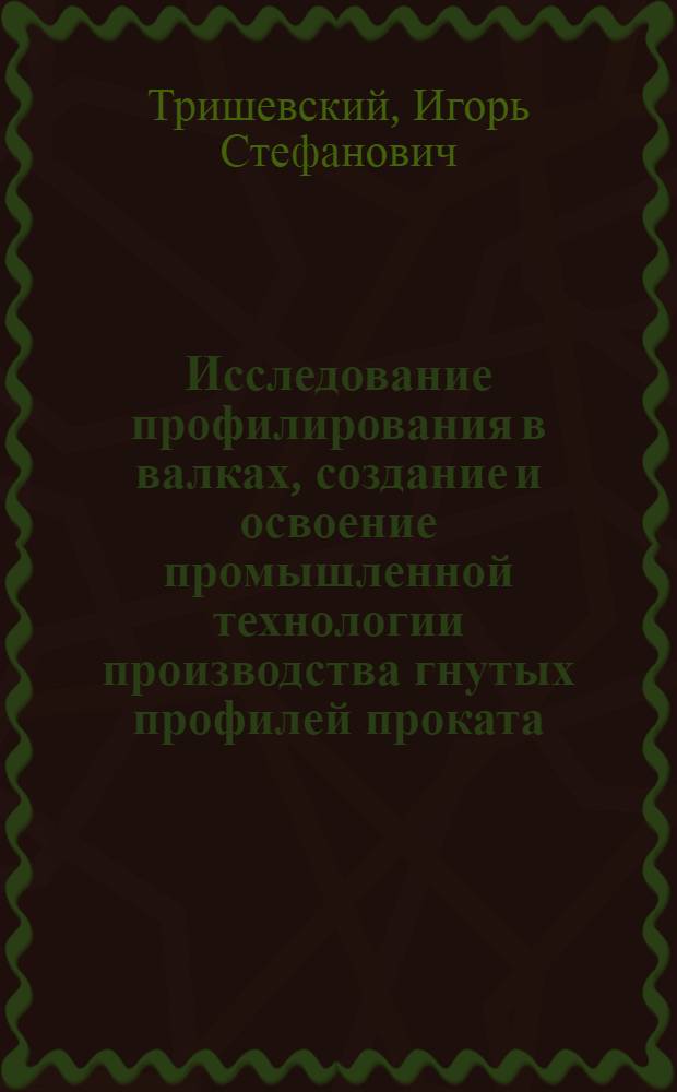 Исследование профилирования в валках, создание и освоение промышленной технологии производства гнутых профилей проката : Автореферат дис. на соискание учен. степени д-ра техн. наук