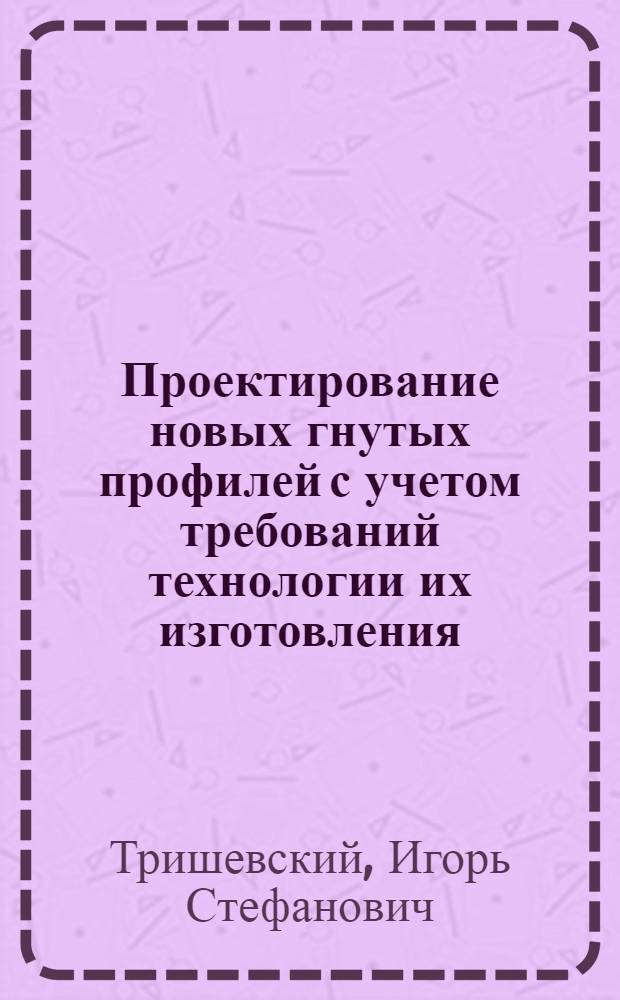 Проектирование новых гнутых профилей с учетом требований технологии их изготовления