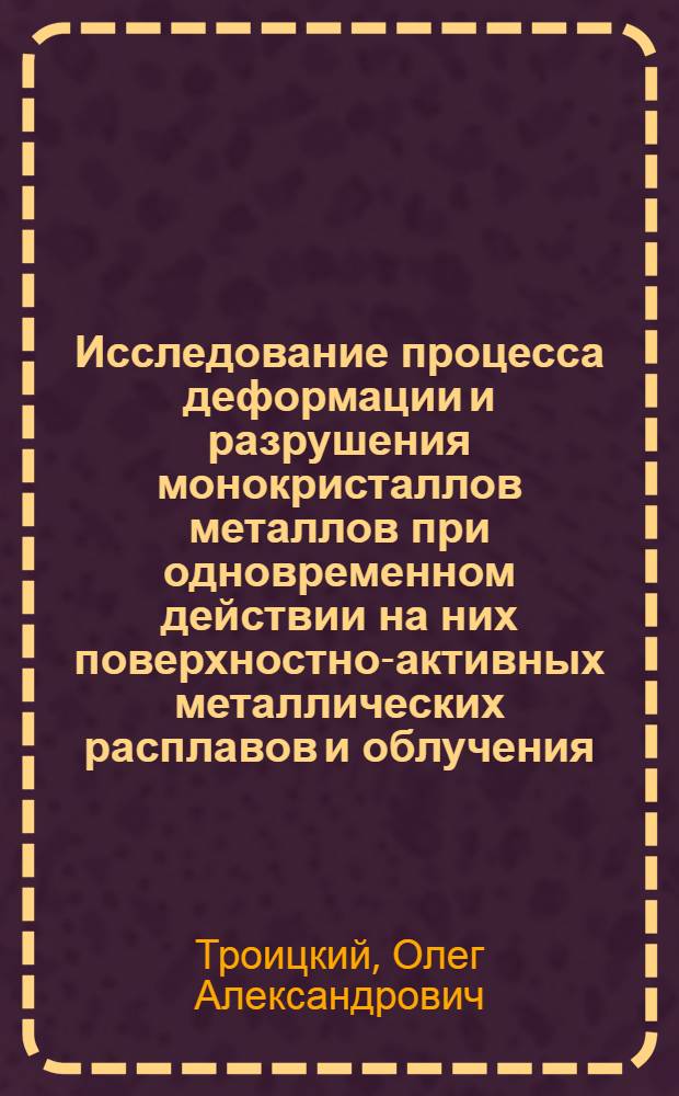 Исследование процесса деформации и разрушения монокристаллов металлов при одновременном действии на них поверхностно-активных металлических расплавов и облучения : Автореферат дис. на соискание учен. степени кандидата физ.-мат. наук