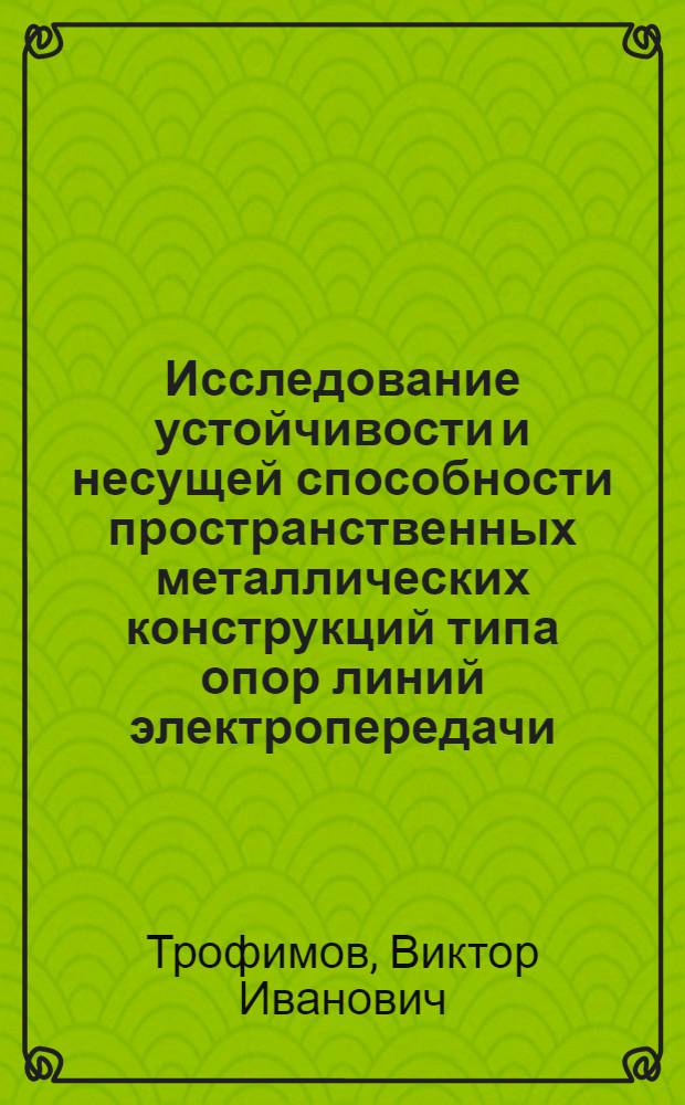 Исследование устойчивости и несущей способности пространственных металлических конструкций типа опор линий электропередачи : Автореферат дис. на соискание учен. степени доктора техн. наук