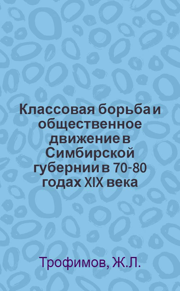 Классовая борьба и общественное движение в Симбирской губернии в 70-80 годах XIX века : Автореферат дис. на соискание учен. степени канд. ист. наук