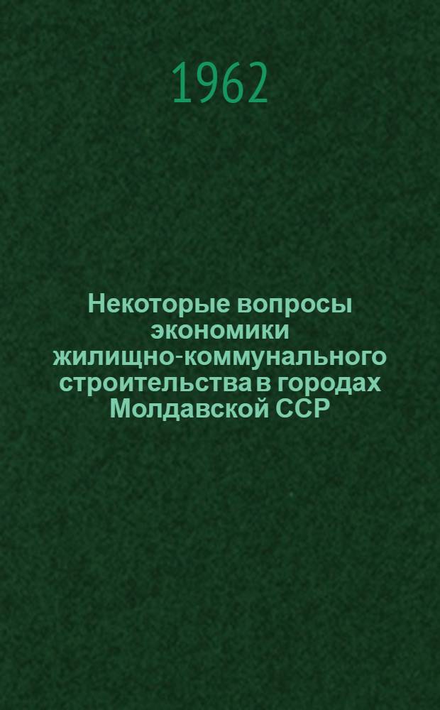 Некоторые вопросы экономики жилищно-коммунального строительства в городах Молдавской ССР : Автореферат дис. на соискание учен. степени кандидата экон. наук