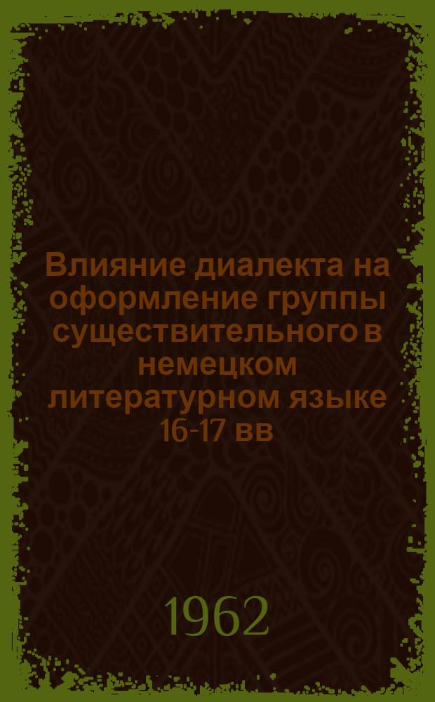 Влияние диалекта на оформление группы существительного в немецком литературном языке 16-17 вв. : Автореферат дис. на соискание учен. степени кандидата филол. наук