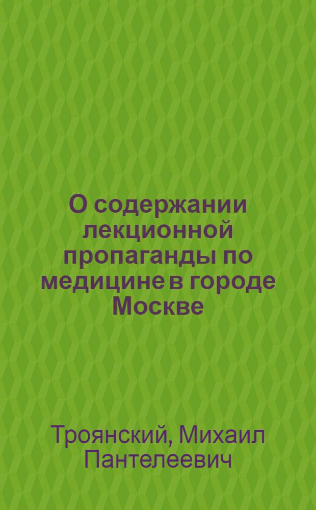 О содержании лекционной пропаганды по медицине в городе Москве : Обзорная рецензия на прослуш. лекции по медицине в район. организациях о-ва "Знание" г. Москвы : (Метод. материал)