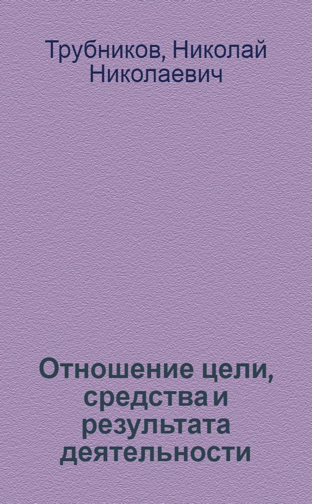Отношение цели, средства и результата деятельности : Автореферат дис. на соискание учен. степени кандидата филос. наук