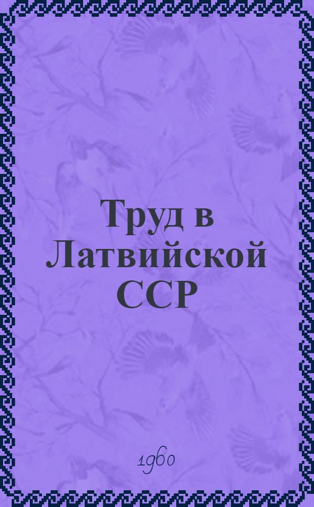 Труд в Латвийской ССР : Статистический сборник : Ч. 1-