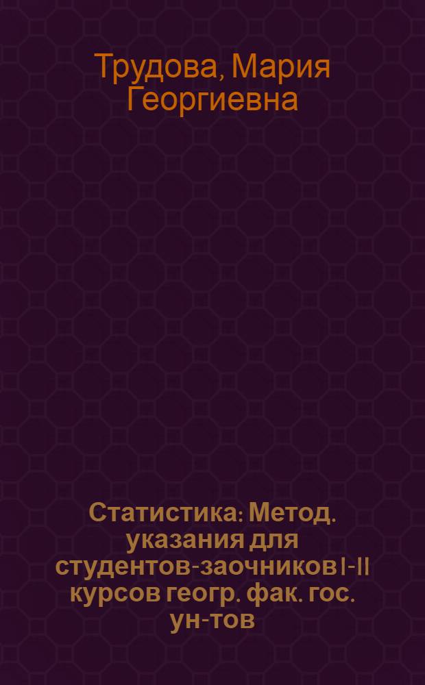 Статистика : Метод. указания для студентов-заочников I-II курсов геогр. фак. гос. ун-тов : Специальность "Экон. география"