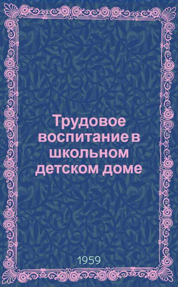 Трудовое воспитание в школьном детском доме : (Инструктивно-метод. письмо)