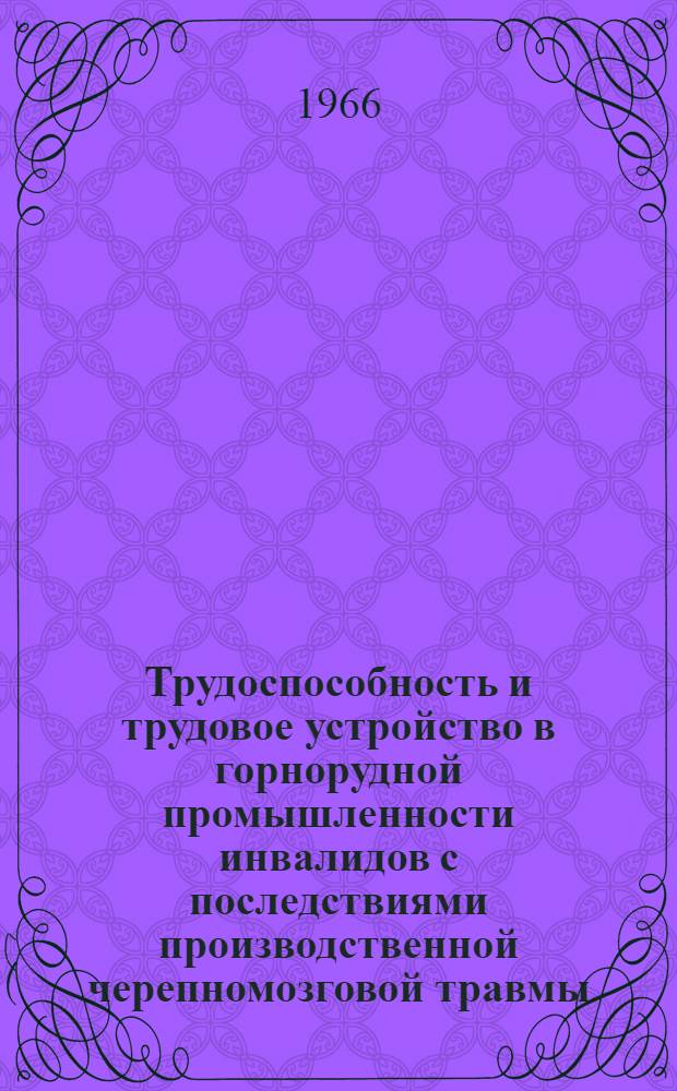Трудоспособность и трудовое устройство в горнорудной промышленности инвалидов с последствиями производственной черепномозговой травмы : Инструктивно-метод. письмо